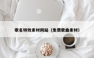 余江歌名特效素材网站（免费歌曲素材）